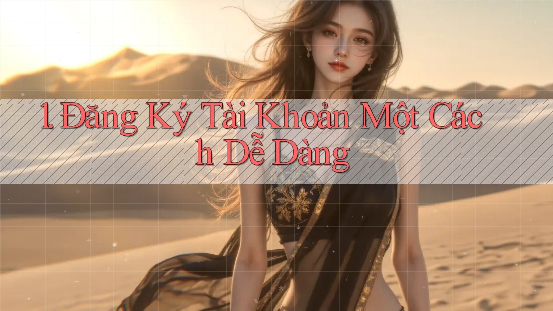 1. Đăng Ký Tài Khoản Một Cách Dễ Dàng