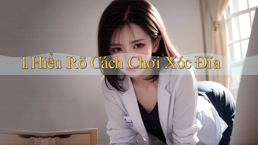 1. Hiểu Rõ Cách Chơi Xóc Đĩa 1. Hiểu Rõ Cách Chơi Xóc Đĩa