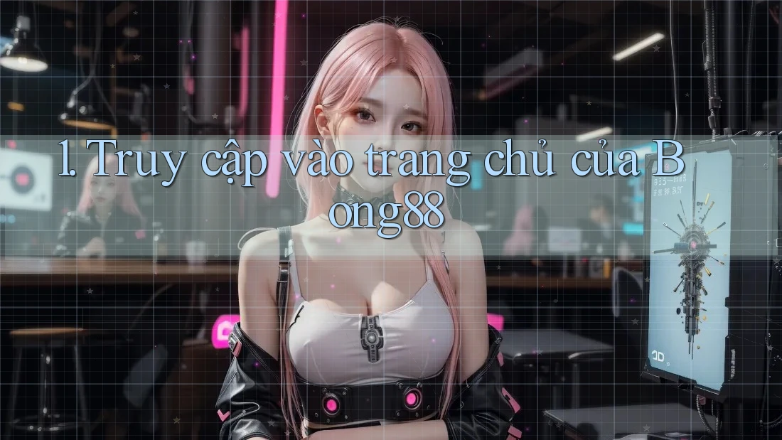 1. Truy cập vào trang chủ của Bong88 1. Truy cập vào trang chủ của Bong88