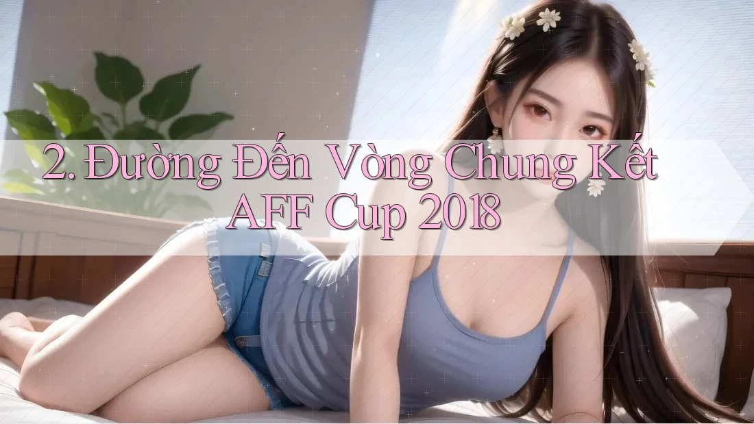 2. Đường Đến Vòng Chung Kết AFF Cup 2018 2. Đường Đến Vòng Chung Kết AFF Cup 2018