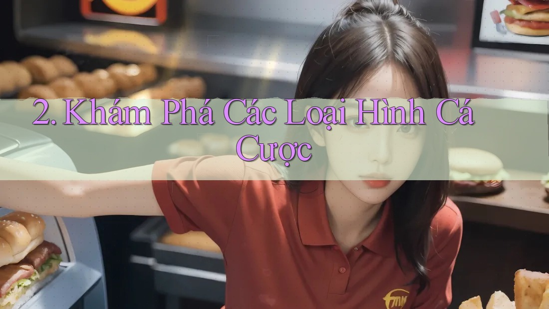 2. Khám Phá Các Loại Hình Cá Cược