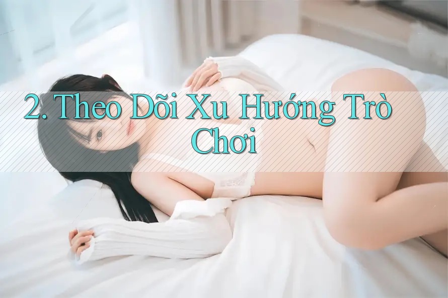 2. Theo Dõi Xu Hướng Trò Chơi 2. Theo Dõi Xu Hướng Trò Chơi