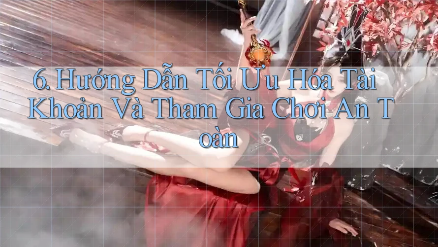 6. Hướng Dẫn Tối Ưu Hóa Tài Khoản Và Tham Gia Chơi An Toàn 6. Hướng Dẫn Tối Ưu Hóa Tài Khoản Và Tham Gia Chơi An Toàn