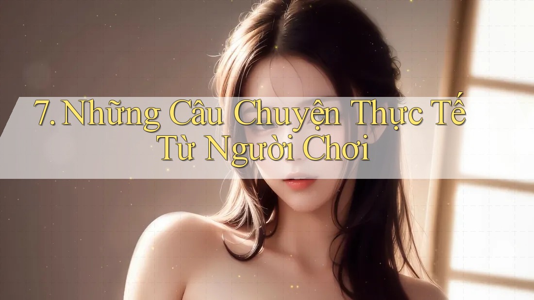 7. Những Câu Chuyện Thực Tế Từ Người Chơi
