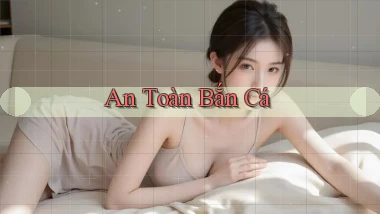 An toàn Bắn cá