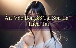 ấn vào bong88 tại Sơn La hiện tại