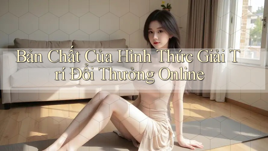 Bản Chất Của Hình Thức Giải Trí Đổi Thưởng Online Bản Chất Của Hình Thức Giải Trí Đổi Thưởng Online