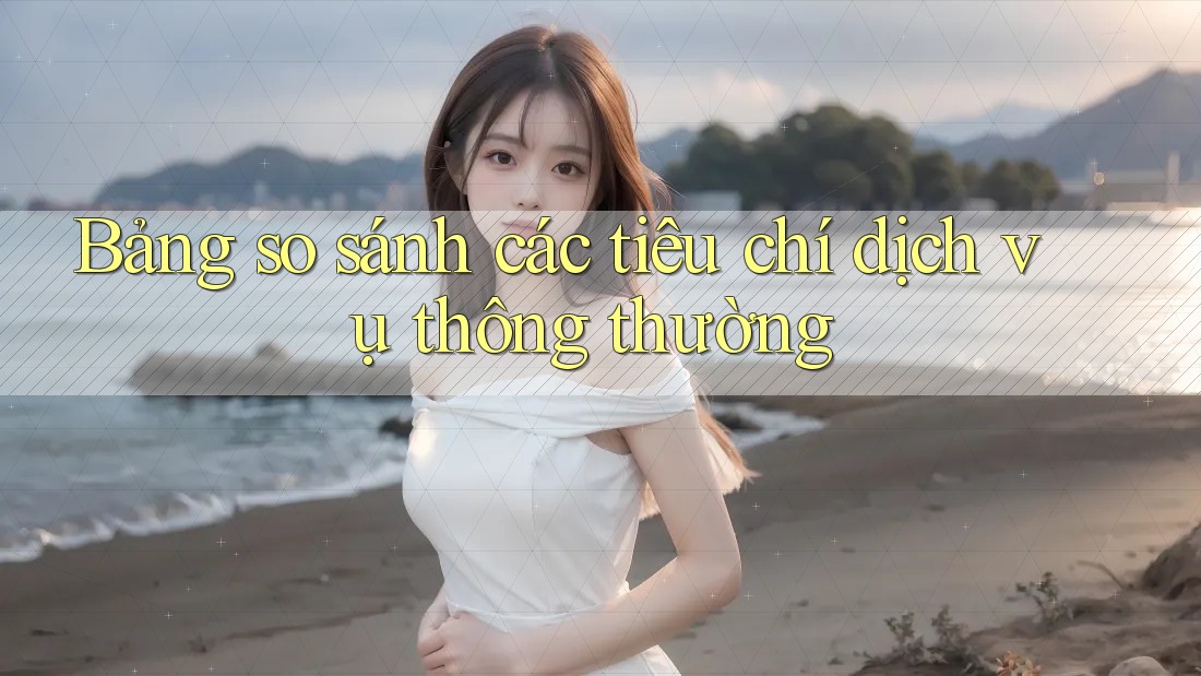 Bảng so sánh các tiêu chí dịch vụ thông thường Bảng so sánh các tiêu chí dịch vụ thông thường