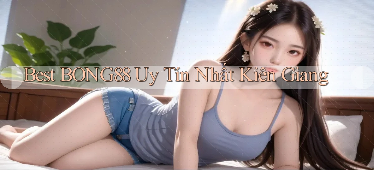 best bong88 uy tín nhất Kiên Giang