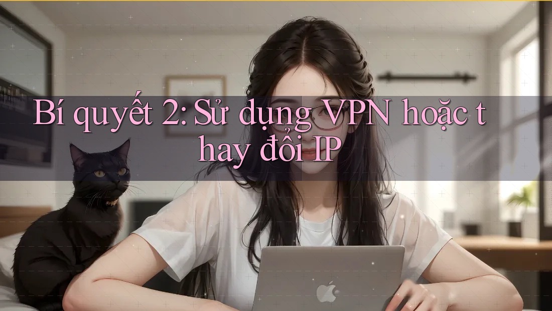 Bí quyết 2: Sử dụng VPN hoặc thay đổi IP
