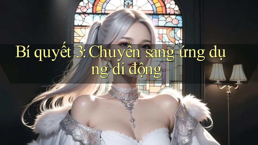 Bí quyết 3: Chuyển sang ứng dụng di động Bí quyết 3: Chuyển sang ứng dụng di động