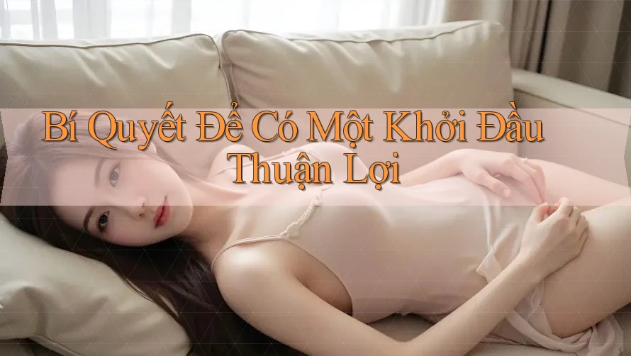 Bí Quyết Để Có Một Khởi Đầu Thuận Lợi Bí Quyết Để Có Một Khởi Đầu Thuận Lợi