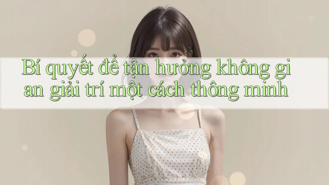 Bí quyết để tận hưởng không gian giải trí một cách thông minh Bí quyết để tận hưởng không gian giải trí một cách thông minh