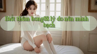 biết thêm bong88 lý do nên minh bạch