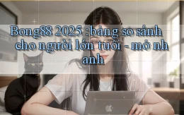 Bong88 2025 bảng so sánh cho người lớn tuổi   mở nhanh