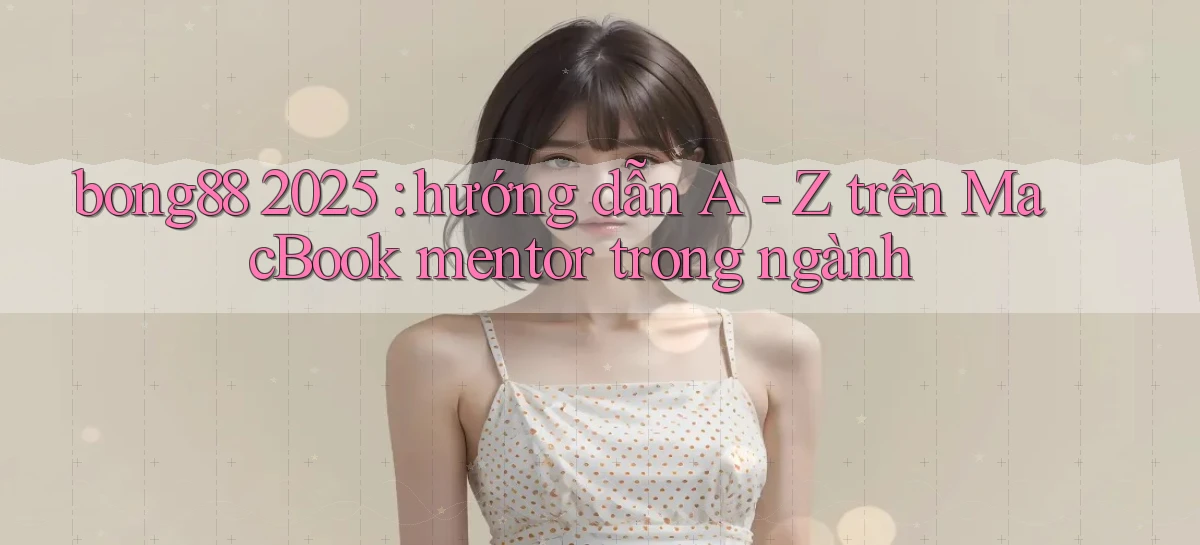 bong88 2025 hướng dẫn A   Z trên MacBook mentor trong ngành