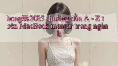 bong88 2025 hướng dẫn A   Z trên MacBook mentor trong ngành