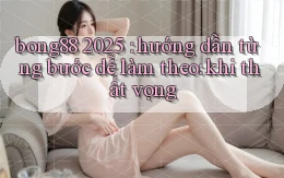 bong88 2025 hướng dẫn từng bước dễ làm theo khi thất vọng