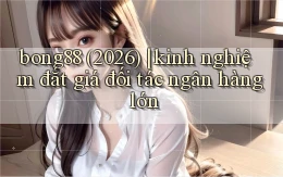 bong88 (2026) kinh nghiệm đắt giá đối tác ngân hàng lớn