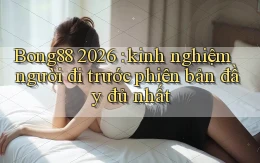 Bong88 2026 kinh nghiệm người đi trước phiên bản đầy đủ nhất