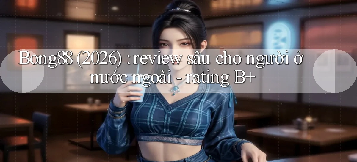 Bong88 (2026) review sâu cho người ở nước ngoài   rating B