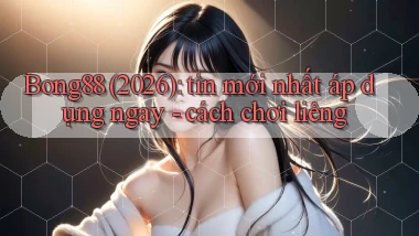 Bong88 (2026) tin mới nhất áp dụng ngay   cách chơi liêng