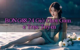 bong88 24 giờ chơi game trực tuyến