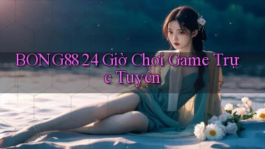bong88 24 giờ chơi game trực tuyến