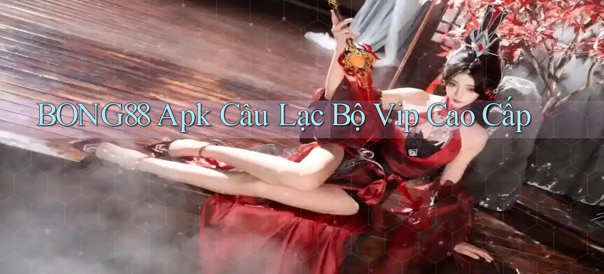 bong88  apk câu lạc bộ vip cao cấp