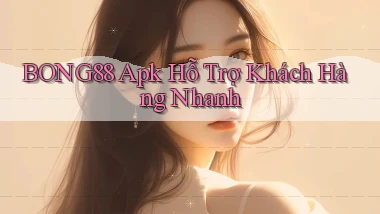 bong88  apk hỗ trợ khách hàng nhanh