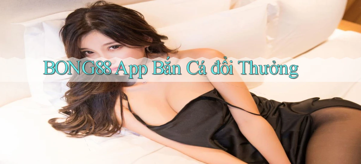 bong88 app bắn cá đổi thưởng