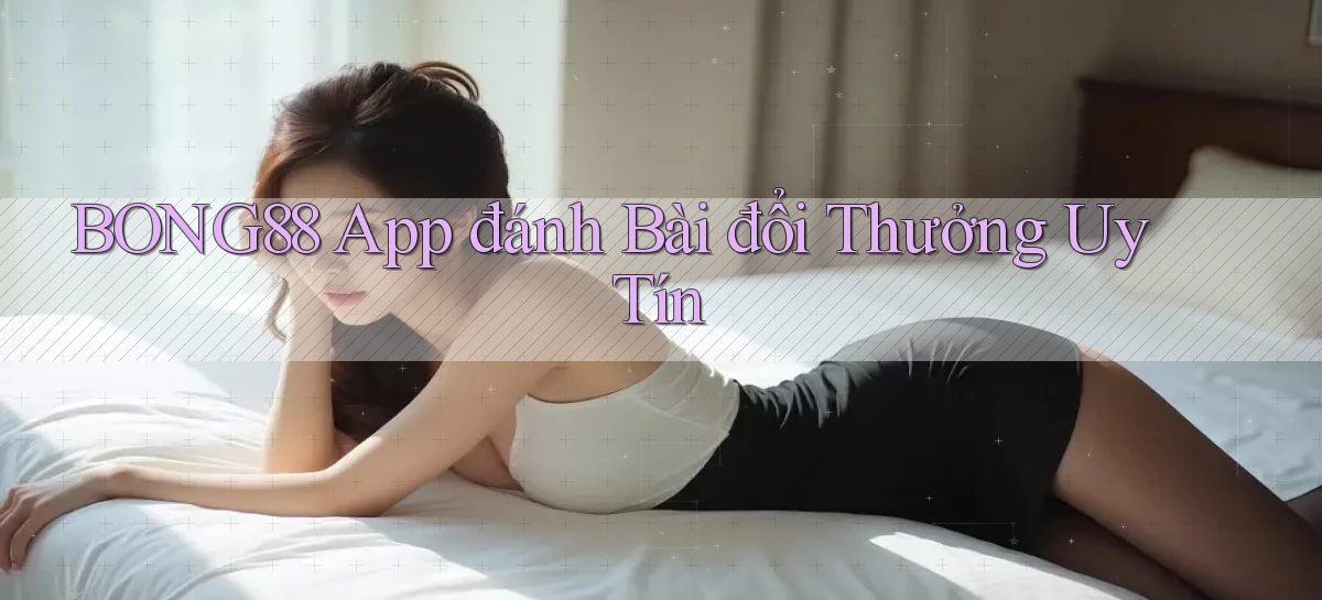bong88 app đánh bài đổi thưởng uy tín
