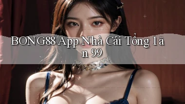 bong88 app nhà cái tổng 1 ăn 99