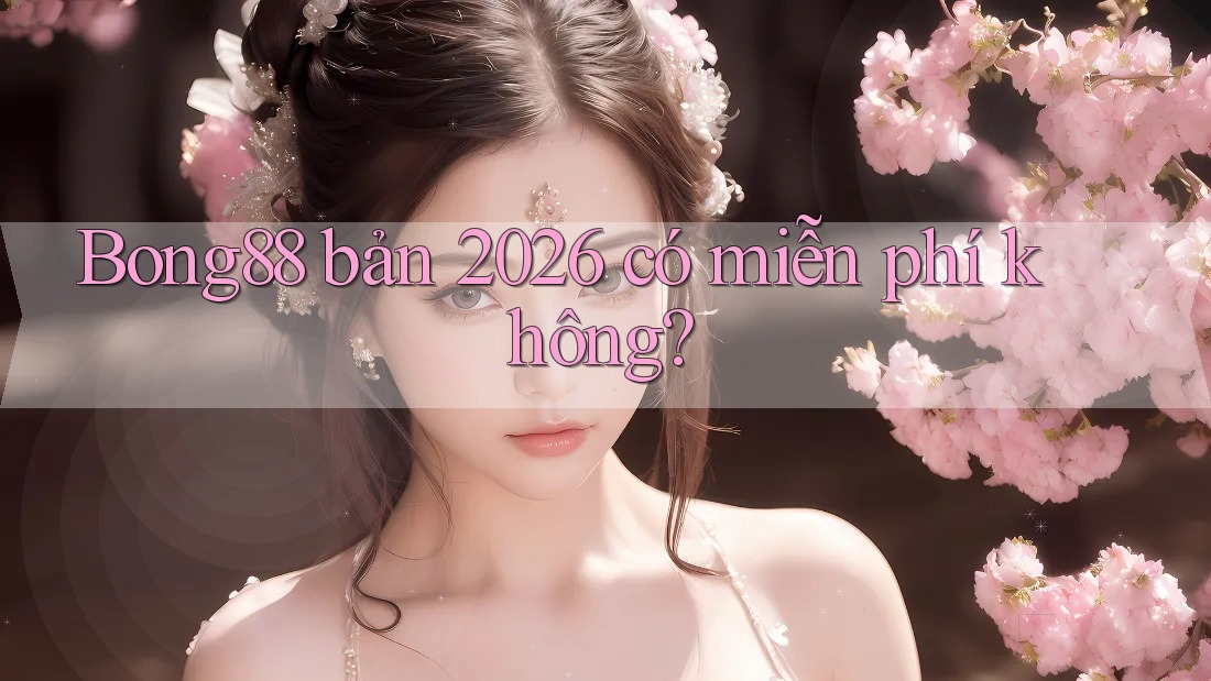 Bong88 bản 2026 có miễn phí không? Bong88 bản 2026 có miễn phí không?