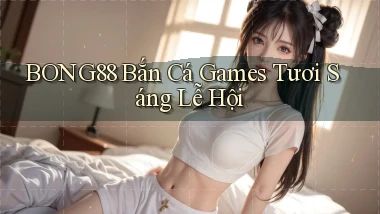 bong88  bắn cá games tươi sáng lễ hội