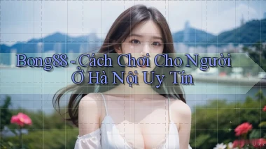 bong88 cách chơi cho người ở Hà Nội uy tín