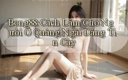 bong88 cách làm cho người ở Quảng Ngãi đáng tin cậy