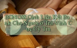 bong88 cách liên kết bank cho người ở Trà Vinh cực uy tín