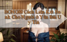 bong88 cách liên kết bank cho người ở Yên Bái uy tín