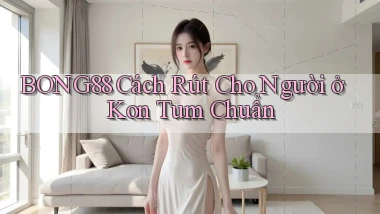 bong88 cách rút cho người ở Kon Tum chuẩn