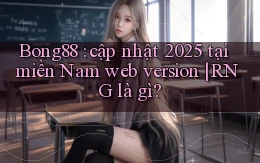 Bong88 cập nhật 2025 tại miền Nam web version RNG là gì