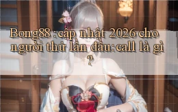 Bong88 cập nhật 2026 cho người thử lần đầu call là gì