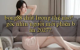 bong88 chất lượng thế nào góc nhìn người mới phiên bản 2027