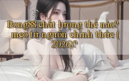 Bong88 chất lượng thế nào mẹo từ nguồn chính thức (2026)