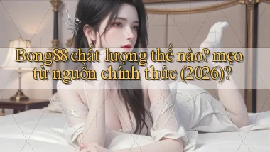 Bong88 chất lượng thế nào mẹo từ nguồn chính thức (2026)