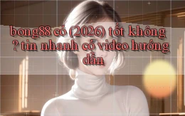 bong88 có (2026) tốt không tin nhanh có video hướng dẫn