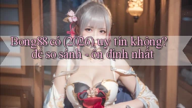 Bong88 có (2026) uy tín không để so sánh   ổn định nhất