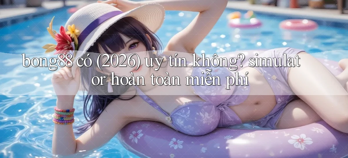 bong88 có (2026) uy tín không simulator hoàn toàn miễn phí