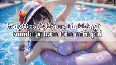 bong88 có (2026) uy tín không simulator hoàn toàn miễn phí
