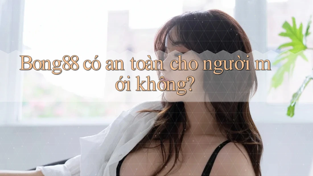 Bong88 có an toàn cho người mới không? Bong88 có an toàn cho người mới không?